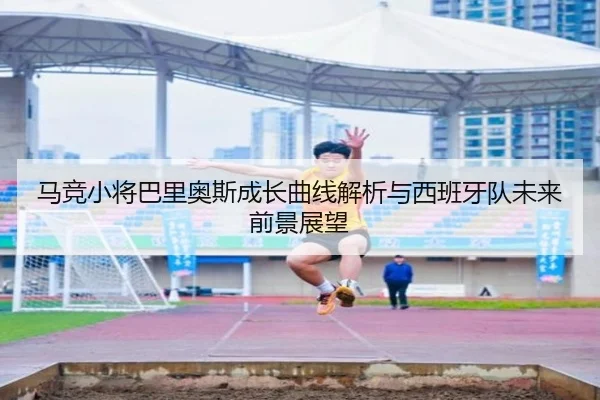 马竞小将巴里奥斯成长曲线解析与西班牙队未来前景展望