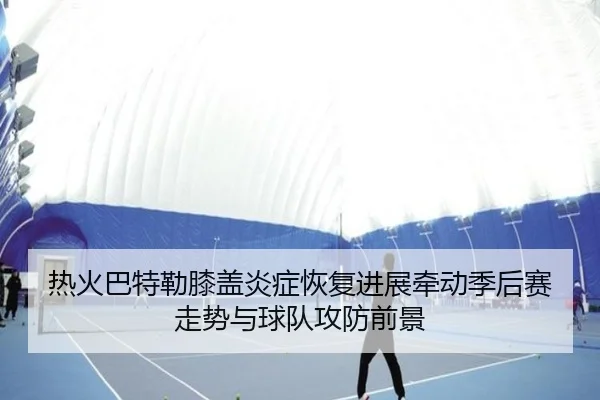 热火巴特勒膝盖炎症恢复进展牵动季后赛走势与球队攻防前景